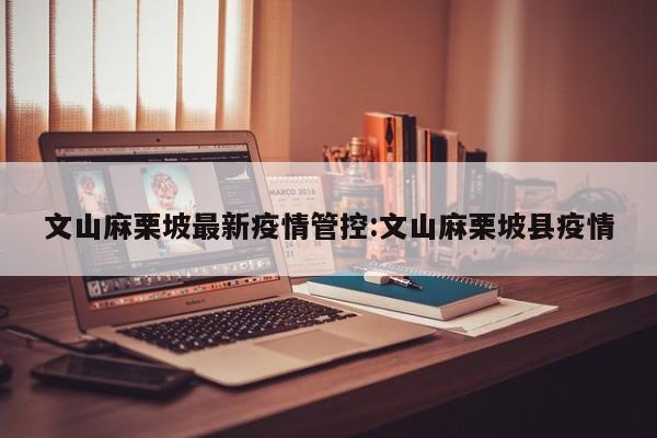 文山麻栗坡最新疫情管控:文山麻栗坡县疫情