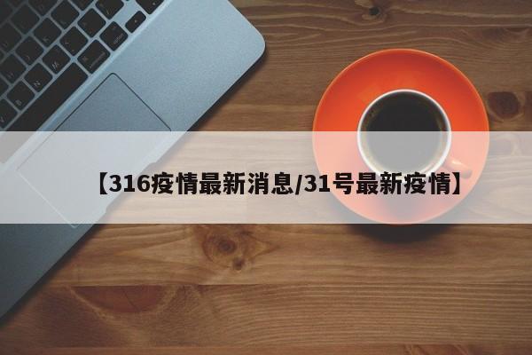 【316疫情最新消息/31号最新疫情】