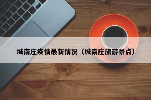 城南庄疫情最新情况（城南庄旅游景点）