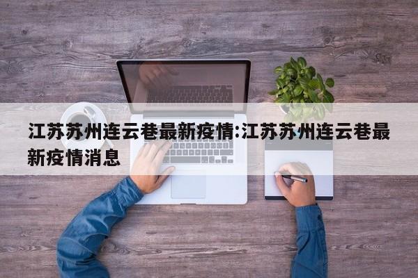江苏苏州连云巷最新疫情:江苏苏州连云巷最新疫情消息
