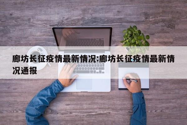 廊坊长征疫情最新情况:廊坊长征疫情最新情况通报