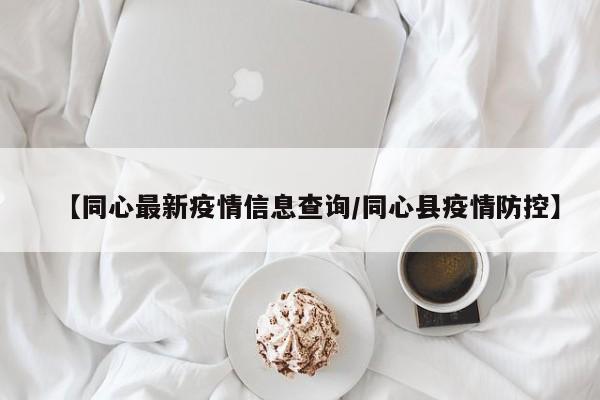 【同心最新疫情信息查询/同心县疫情防控】