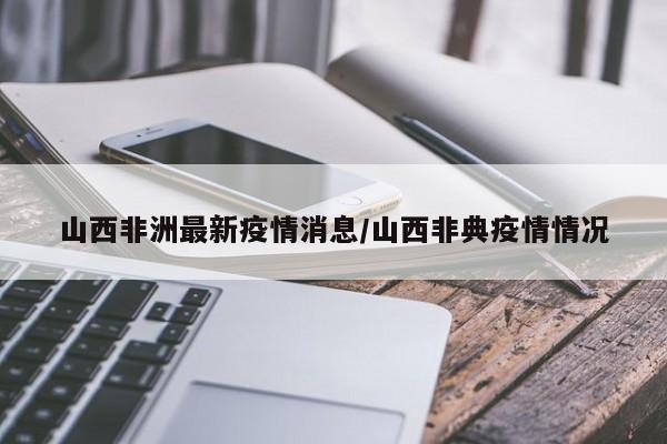 山西非洲最新疫情消息/山西非典疫情情况