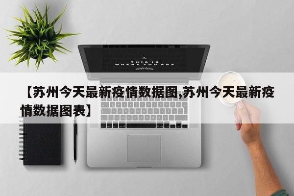 【苏州今天最新疫情数据图,苏州今天最新疫情数据图表】