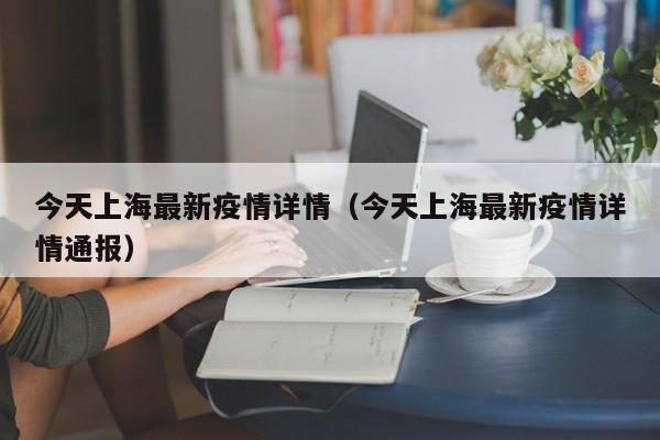今天上海最新疫情详情（今天上海最新疫情详情通报）