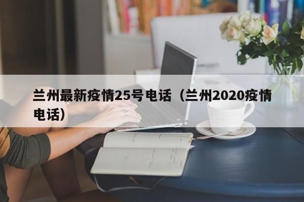 兰州最新疫情25号电话（兰州2020疫情电话）
