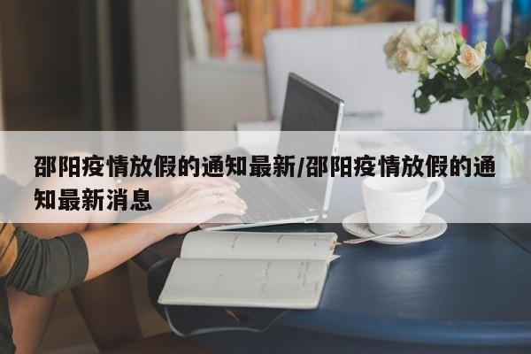 邵阳疫情放假的通知最新/邵阳疫情放假的通知最新消息