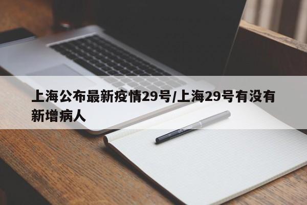 上海公布最新疫情29号/上海29号有没有新增病人