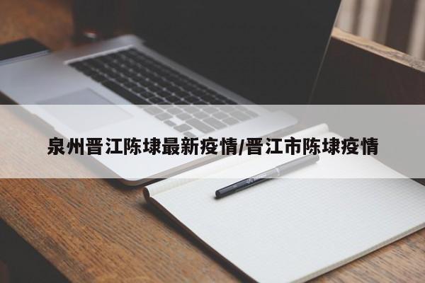 泉州晋江陈埭最新疫情/晋江市陈埭疫情