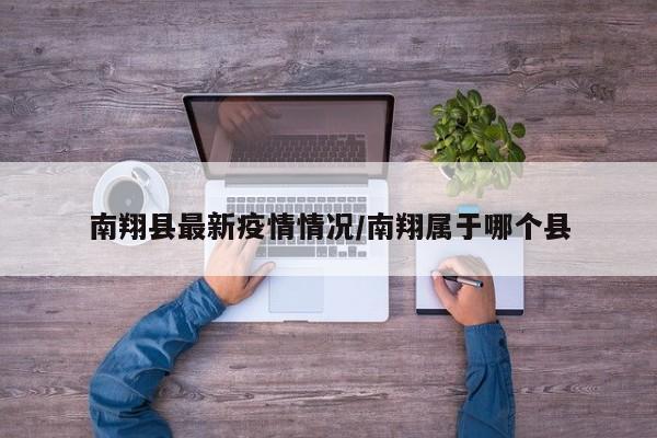 南翔县最新疫情情况/南翔属于哪个县