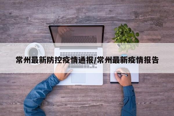 常州最新防控疫情通报/常州最新疫情报告