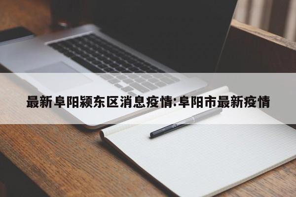 最新阜阳颍东区消息疫情:阜阳市最新疫情