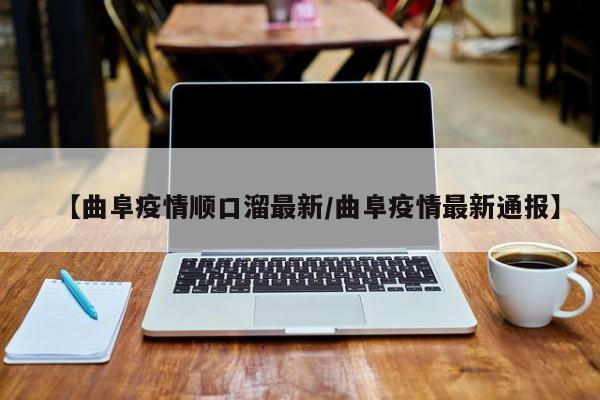 【曲阜疫情顺口溜最新/曲阜疫情最新通报】