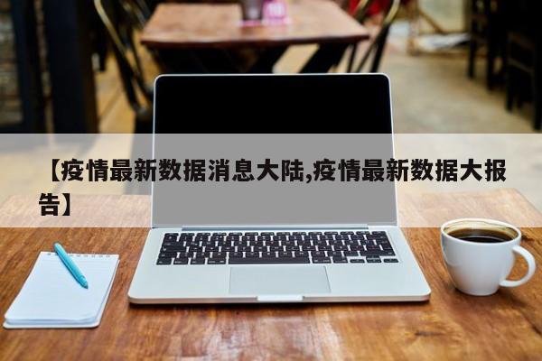 【疫情最新数据消息大陆,疫情最新数据大报告】