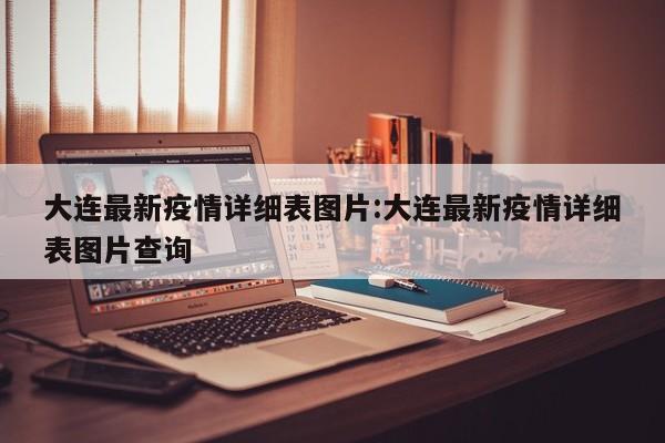 大连最新疫情详细表图片:大连最新疫情详细表图片查询