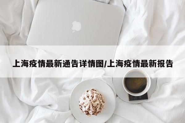 上海疫情最新通告详情图/上海疫情最新报告